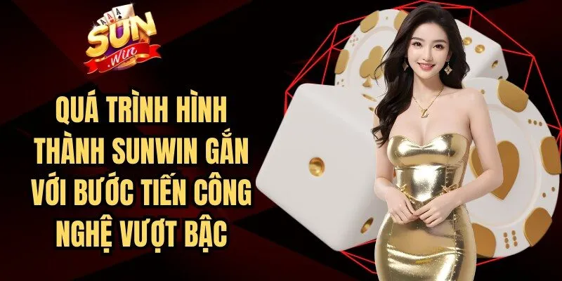 Quá trình hình thành Sunwin gắn liền với bước tiến công nghệ vượt bậc